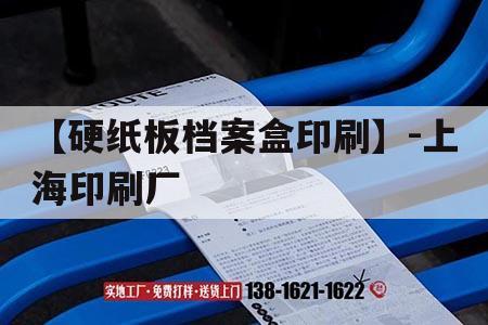 【硬紙板檔案盒印刷】-上海印刷廠｜上海紙制品吉印通
